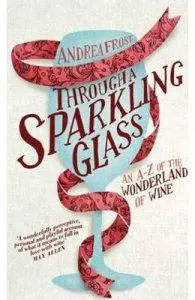 Through a Sparkling Glass: An A-Z of the Wonderland of Wine de Andrea Frost