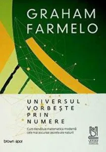 Universul vorbeste prin numere. Cum dezvaluie matematica moderna cele mai ascunse secrete ale naturii de Graham Farmelo