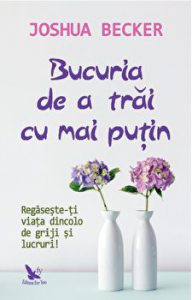 Bucuria de a trai cu mai putin. Regaseste-ti viata dincolo de griji si lucruri!