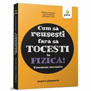 Cum sa reusesti fara sa tocesti la fizica! Fenomene mecanice de Ioana Stoica