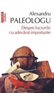Despre lucrurile cu adevarat importante de Alexandru Paleologu