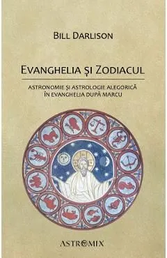 Evanghelia si zodiacul: Astronomie si astrologie alegorica in Evanghelia dupa Marcu de Bill Darlison