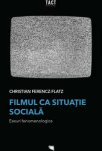 Filmul ca situatie sociala. Eseuri fenomenologice de Christian Ferencz-Flatz