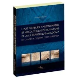L’art mobilier paleolithique et mesolithique de Roumanie et de la Republique Moldova, en contexte central et est-europeen de Monica. Margarit