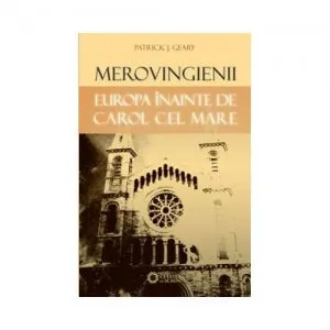 Merovingienii. Europa inainte de Carol cel Mare de Patrick J Geary