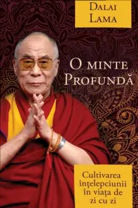 O minte profunda - cultivarea intelepciunii in viata de zi cu zi de Dalai Lama