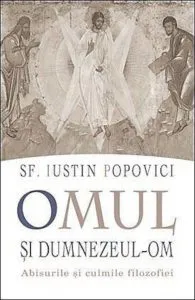 Omul si Dumnezeul-om. Abisurile si culmile filozofiei de Sf. Iustin Popovici