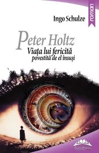 Peter Holtz. Viața lui fericită povestită de el însuși de Ingo Schulze