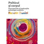 Psihicul si corpul. Descoperirile si implicatiile psihologiei analitice de Renate Daniel
