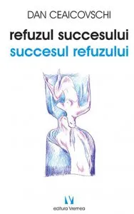 Refuzul succesului. Succesul refuzului de Dan Ceaicovschi
