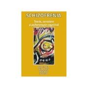 Schizofrenia. Teorie, cercetare si psihoterapie cognitiva