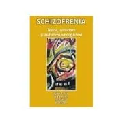Schizofrenia. Teorie, cercetare si psihoterapie cognitiva de Aaron T. Beck