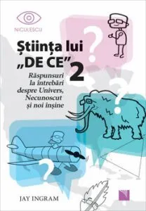 Stiinta lui DE CE 2. Raspunsuri la intrebari despre Univers, Necunoscut si noi insine de Jay Ingram