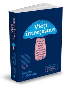 Vieți întrețesute. Cum ne clădesc fungii lumile, ne schimbă mintea și ne conturează viitorul