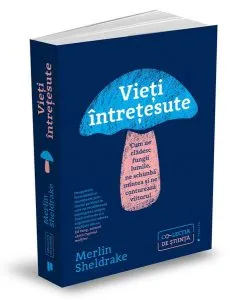 Vieți întrețesute. Cum ne clădesc fungii lumile, ne schimbă mintea și ne conturează viitorul de Merlin Sheldrake