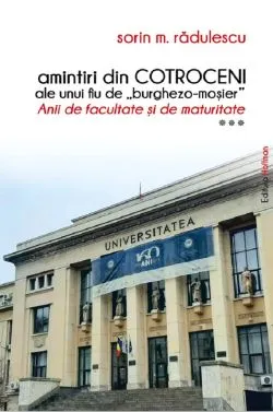 Amintiri din Cotroceni ale unui fiu de burghezo-mosier. Anii de facultate si de maturitate Vol.3 de Sorin M. Radulescu