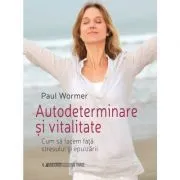Autodeterminare si vitalitate. Cum sa facem fata stresului si epuizarii de Paul Wormer