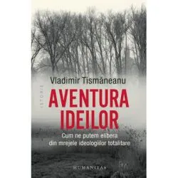 Aventura ideilor. Cum ne putem elibera din mrejele ideologiilor totalitare de Vladimir Tismaneanu
