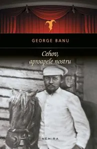 Cehov, aproapele nostru de George Banu