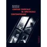 Corpuri radicale in spectacole contemporane de Mihaela Michailov