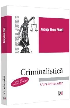 Criminalistica. Curs universitar Ed.3 de Ancuta Elena Frant