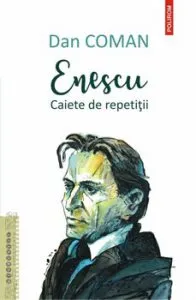 Enescu. Caiete de repetitii de Dan Coman