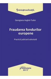 Fraudarea fondurilor europene. Practica judiciara adnotata