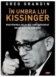 În umbra lui Kissinger. Moştenirea celui mai controversat om de stat al Americii. Carte pentru toți de Greg Grandin