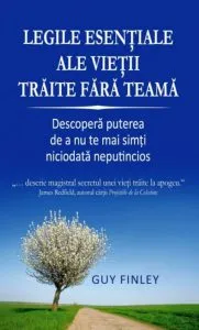 Legile esentiale ale vietii traite fara teama. Descopera puterea de a nu te mai simti niciodata neputincios de Guy Finley