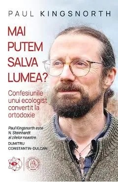 Mai putem salva lumea? Confesiunile unui ecologist convertit la ortodoxie de Paul Kingsnorth