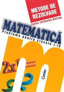 Matematica. Probleme pentru clasele I-IV. Metode de rezolvare