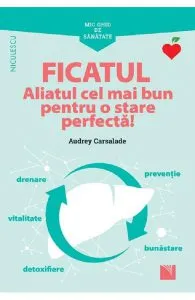 Mic ghid de sanatate: Ficatul. Aliatul cel mai bun pentru o stare perfecta! de Audrey Carsalade