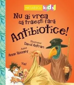Nu ai vrea sa traiesti fara ANTIBIOTICE de Anne Rooney