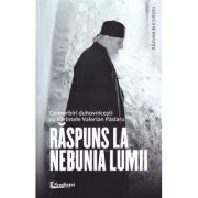 Raspuns la nebunia lumii. Convorbiri duhovnicesti cu Parintele Valerian Paslaru
