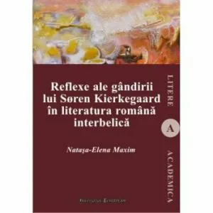 Reflexe ale gandirii lui Soren Kierkegaard in literatura romana interbelica de Natasa-Elena Maxim