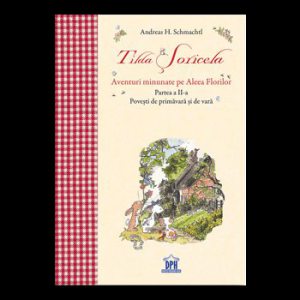 Tilda Soricela. Aventuri minunate pe Aleea Florilor. Partea a II-a. Povesti de primavara si de vara