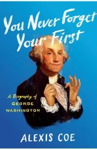 You Never Forget Your FirstA Biography of George Washington de Alexis Coe