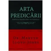 Arta predicarii. Esenta predicarii puternice de Martyn Lloyd-Jones