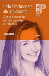 Caile intortocheate ale adolescentei - Cum sa-ti indrumi fiica prin cele sapte etape ale maturizarii de Lisa Damour