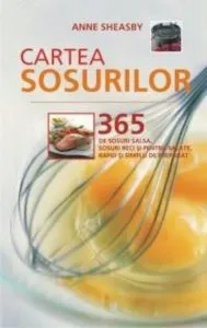 Cartea sosurilor - 365 de sosuri - sosuri salsa, sosuri pentru salate si sosuri reci - rapid si simplu de preparat de Anne Sheasby