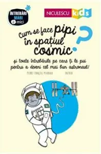 Cum se face pipi in spatiul cosmic? si toate intrebarile pe care ti le pui pentru a deveni cel mai bun astronaut! de Colectiv