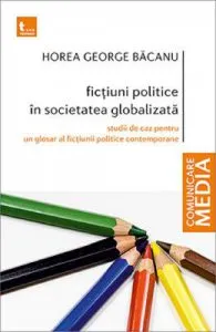 Fictiuni politice in societatea globalizata de Horea George Bacanu
