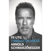 Fii util. 7 reguli de viata de Arnold Schwarzanegger