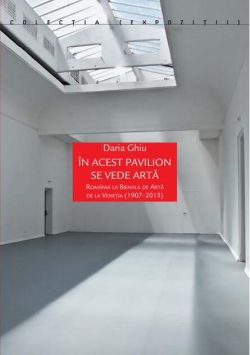 În acest pavilion se vede artă. România la Bienala de Artă de la Veneția (1907-2015)