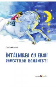 Intalnirea cu eroii povestilor romanesti de Cristina Bujor
