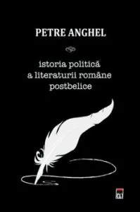 Istoria politica a literaturii Romane postbelice de Petre Anghel