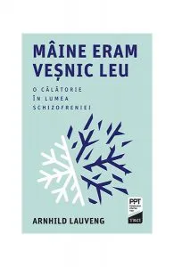 Mâine eram veșnic leu. O călătorie în lumea schizofreniei de Arnhild Lauveng