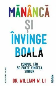 Mananca si invinge boala. Corpul tau se poate vindeca singur. de Dr. William W. Li