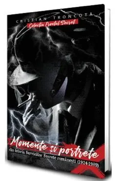 Momente si portrete din istoria Serviciilor Secrete romanesti 1924-198) de Cristian Troncota
