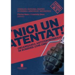 Nici un atentat!. Organizarea antiterorismului in Romania (1948-1989)